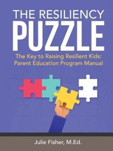The Resiliency Puzzle: The Key to Raising Resilient Kids: Parent Education Program Manual