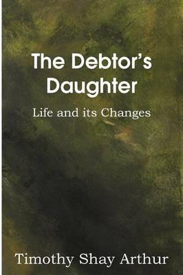 The Debtor's Daughter, or Life and Its Changes