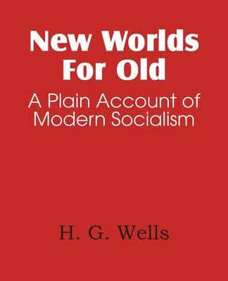 New Worlds for Old, a Plain Account of Modern Socialism