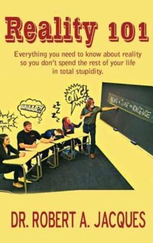 REALITY 101: Everything you need to know about reality so you don't spend the rest of your life in total stupidity