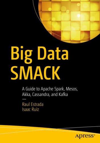 Big Data SMACK : A Guide to Apache Spark, Mesos, Akka, Cassandra, and Kafka