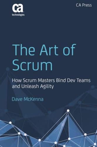 The Art of Scrum : How Scrum Masters Bind Dev Teams and Unleash Agility