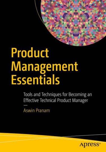 Product Management Essentials : Tools and Techniques for Becoming an Effective Technical Product Manager