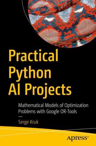 Practical Python AI Projects : Mathematical Models of Optimization Problems with Google OR-Tools