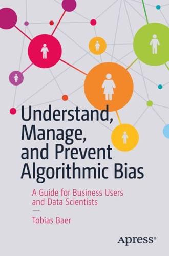Understand, Manage, and Prevent Algorithmic Bias : A Guide for Business Users and Data Scientists