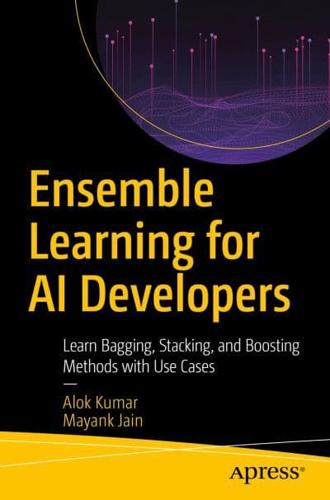 Ensemble Learning for AI Developers : Learn Bagging, Stacking, and Boosting Methods with Use Cases