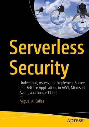 Serverless Security : Understand, Assess, and Implement Secure and Reliable Applications in AWS, Microsoft Azure, and Google Cloud