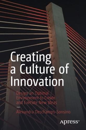 Creating a Culture of Innovation : Design an Optimal Environment to Create and Execute New Ideas