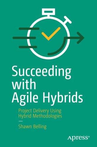 Succeeding with Agile Hybrids : Project Delivery Using Hybrid Methodologies