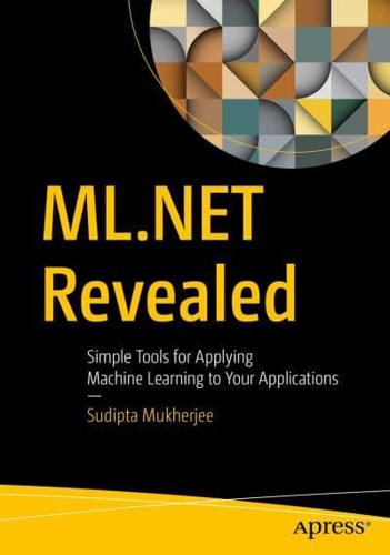 ML.NET Revealed : Simple Tools for Applying Machine Learning to Your Applications