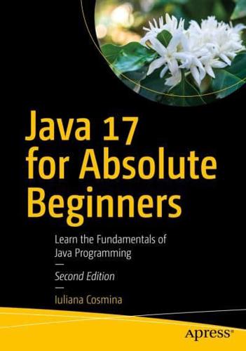 Java 17 for Absolute Beginners : Learn the Fundamentals of Java Programming