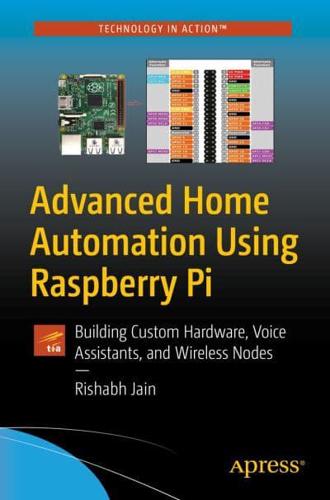 Advanced Home Automation Using Raspberry Pi : Building Custom Hardware, Voice Assistants, and Wireless Nodes