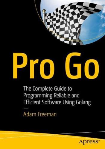Pro Go : The Complete Guide to Programming Reliable and Efficient Software Using Golang