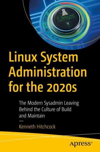 Linux System Administration for the 2020s : The Modern Sysadmin Leaving Behind the Culture of Build and Maintain