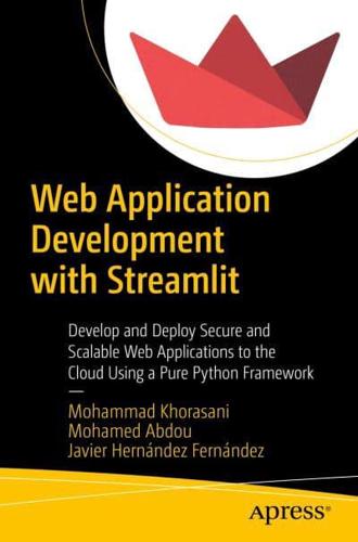 Web Application Development with Streamlit : Develop and Deploy Secure and Scalable Web Applications to the Cloud Using a Pure Python Framework