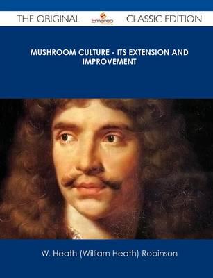Mushroom Culture - Its Extension and Improvement - The Original Classic Edi