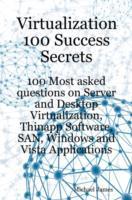 Virtualization 100 Success Secrets 100 Most Asked Questions on Server and Desktop Virtualization, Thinapp Software, SAN, Windows and Vista Applications