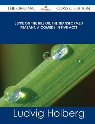 Jeppe on the Hill Or, the Transformed Peasant; A Comedy in Five Acts - The