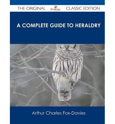 A Complete Guide to Heraldry - The Original Classic Edition