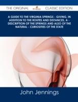 Guide to the Virginia Springs - Giving, in Addition to the Routes and Distances, a - Description of the Springs and Also of the Natural - Curiosities of the State - The Original Classic Edition