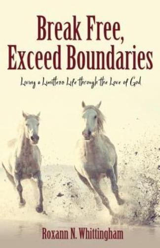 Break Free, Exceed Boundaries: Living a Limitless Life through the Love of God