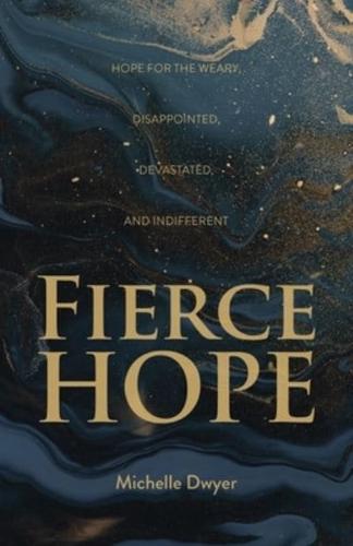 Fierce Hope: Hope for the Weary, Disappointed, Devastated, and Indifferent