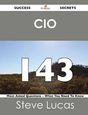 CIO 143 Success Secrets - 143 Most Asked Questions on CIO - What You Need T