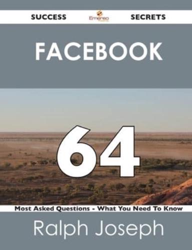 Facebook 64 Success Secrets - 64 Most Asked Questions on Facebook - What Yo