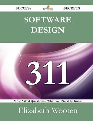 Software Design 311 Success Secrets - 311 Most Asked Questions on Software Design - What You Need to Know