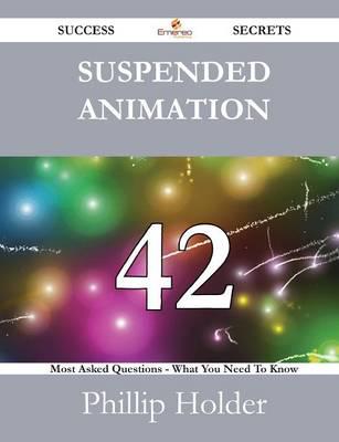 Suspended Animation 42 Success Secrets - 42 Most Asked Questions on Suspended Animation - What You Need to Know