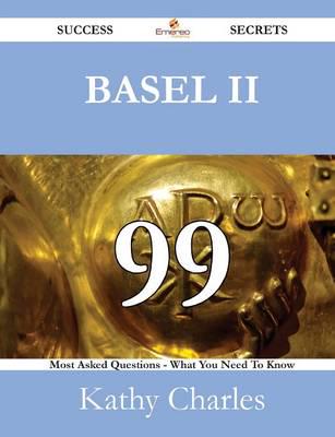 Basel II 99 Success Secrets - 99 Most Asked Questions on Basel II - What Yo