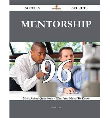 Mentorship 96 Success Secrets - 96 Most Asked Questions on Mentorship - What You Need to Know