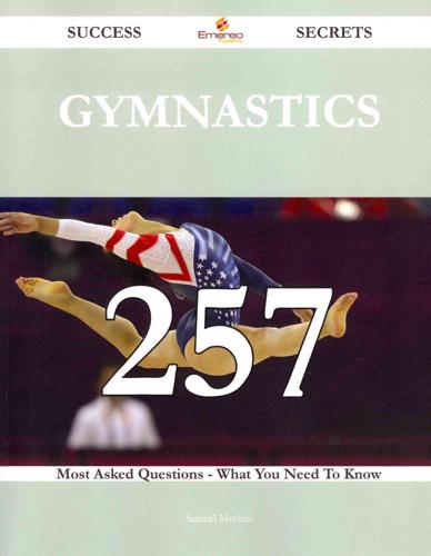 Gymnastics 257 Success Secrets - 257 Most Asked Questions on Gymnastics - What You Need to Know