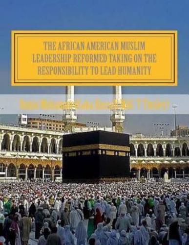 The African American Muslim Leadership Reformed Taking on the Responsibility to Lead Humanity