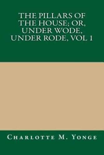 The Pillars of the House; Or, Under Wode, Under Rode, Vol 1