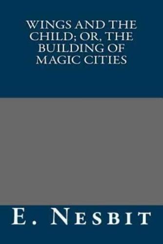 Wings and the Child; Or, the Building of Magic Cities