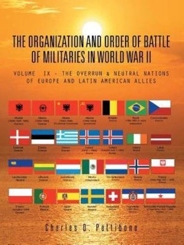 THE ORGANIZATION AND ORDER OF BATTLE OF MILITARIES IN WORLD WAR II: VOLUME IX - THE OVERRUN & NEUTRAL NATIONS OF EUROPE AND LATIN AMERICAN ALLIES