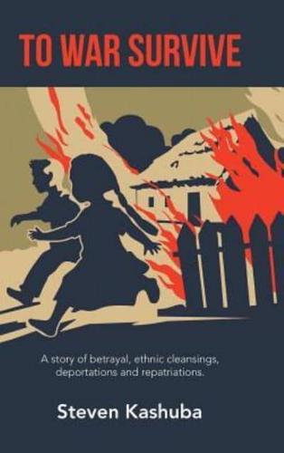 To War Survive: A Story of Betrayal, Ethnic Cleansings, Deportations and Repatriations.