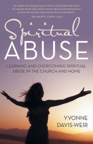 Spiritual Abuse: Learning and overcoming spiritual abuse in the church and home