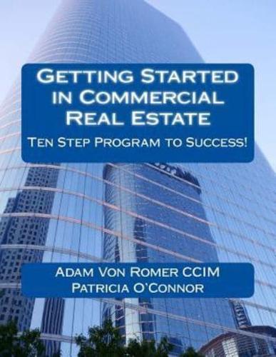 Getting Started in Commercial Real Estate Ten Step Program to Success!