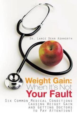 Weight Gain: When It's Not Your Fault: Six Common Medical Conditions Causing Weight Gain and Getting Doctors to Pay Attention!