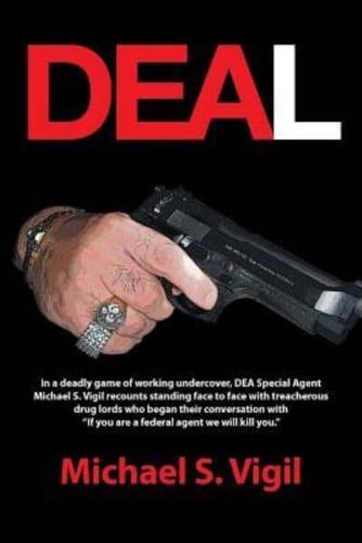 Deal: In a Deadly Game of Working Undercover, Dea Special Agent Michael S. Vigil Recounts Standing Face to Face with Treache