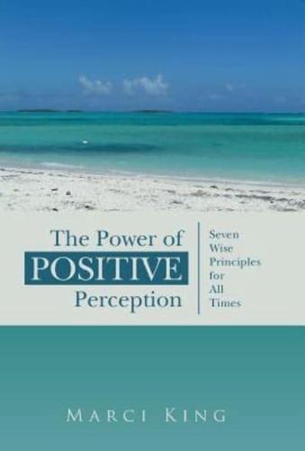 The Power of Positive Perception: Seven Wise Principles for All Times