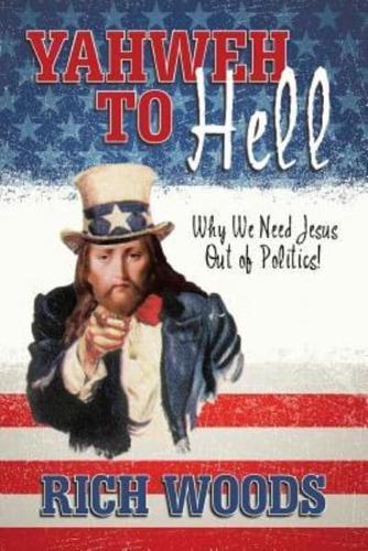 Yahweh to Hell: Why We Need Jesus Out of Politics!