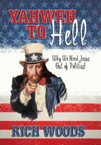 Yahweh to Hell: Why We Need Jesus Out of Politics!