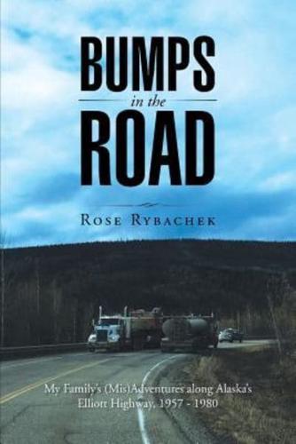 Bumps in the Road: My Family's (Mis)Adventures along Alaska's Elliott Highway, 1957 - 1980