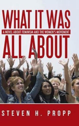 What It Was All About: A Novel about Feminism and the Women's Movement