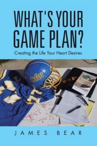 What's Your Game Plan?: Creating the Life Your Heart Desires