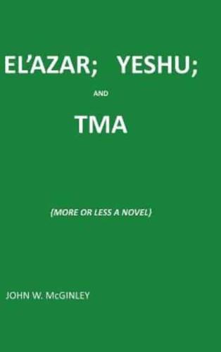 EL'AZAR; YESHU; AND TMA: {MORE OR LESS A NOVEL}