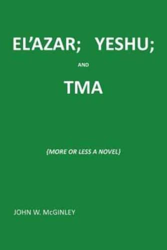 EL'AZAR; YESHU; AND TMA: {MORE OR LESS A NOVEL}